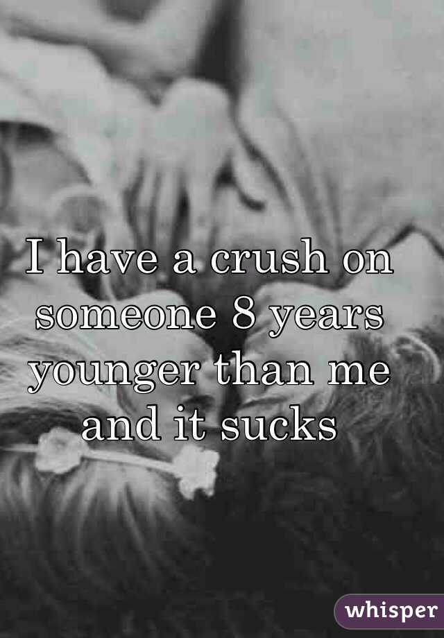 I have a crush on someone 8 years younger than me and it sucks 