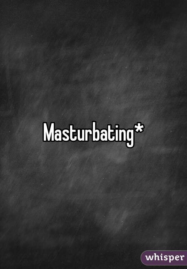 Masturbating*