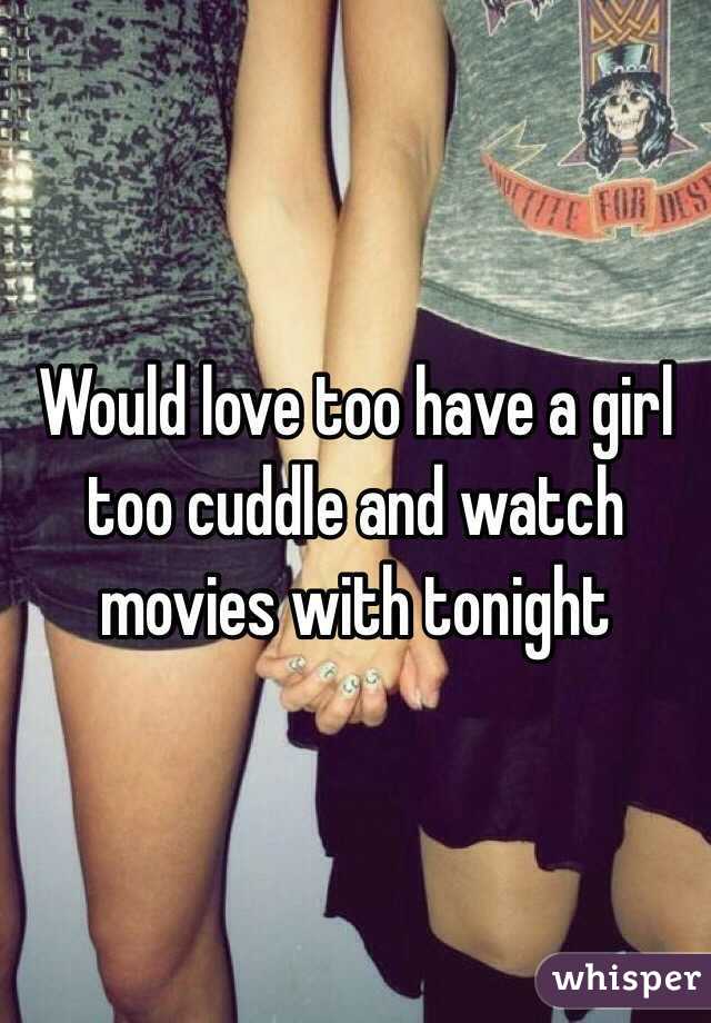 Would love too have a girl too cuddle and watch movies with tonight 