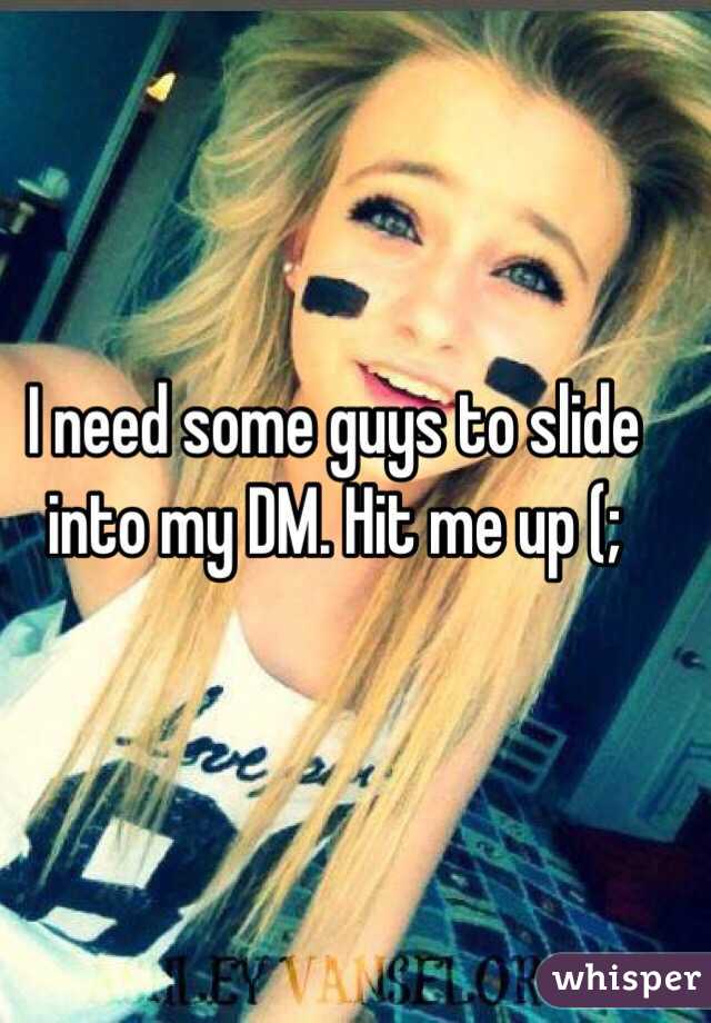 I need some guys to slide into my DM. Hit me up (; 