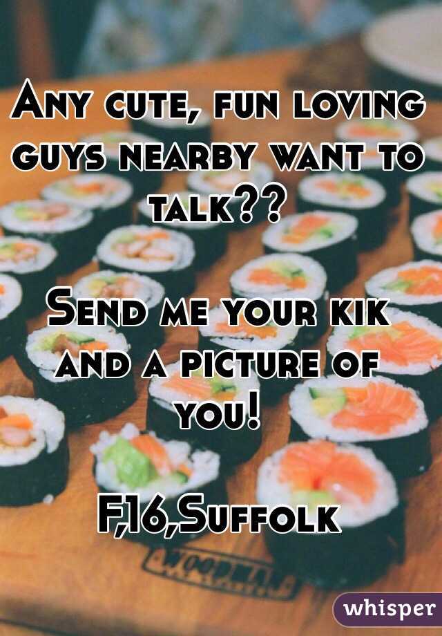 Any cute, fun loving guys nearby want to talk?? 

Send me your kik and a picture of you! 

F,16,Suffolk 