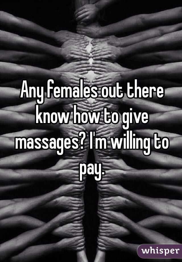 Any females out there know how to give massages? I'm willing to pay. 