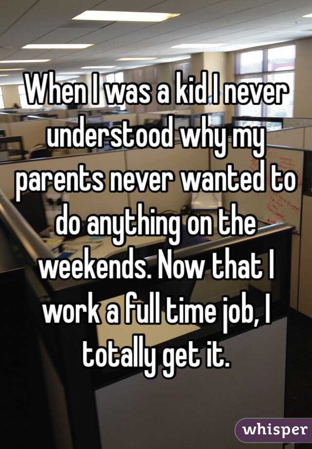 When I was a kid I never understood why my parents never wanted to do anything on the weekends. Now that I work a full time job, I totally get it.
