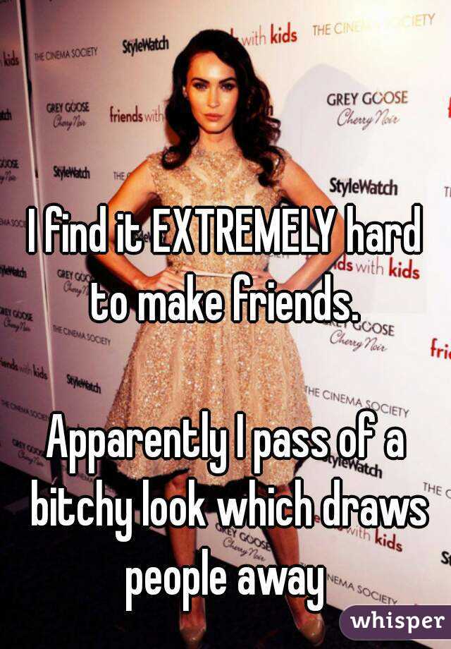 I find it EXTREMELY hard to make friends. 

Apparently I pass of a bitchy look which draws people away 