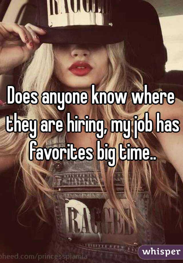 Does anyone know where they are hiring, my job has favorites big time..