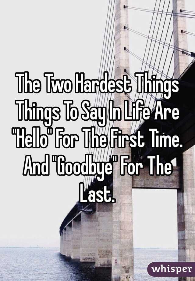 The Two Hardest Things Things To Say In Life Are "Hello" For The First Time. And "Goodbye" For The Last.
