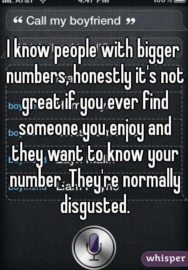 I know people with bigger numbers, honestly it's not great if you ever find someone you enjoy and they want to know your number. They're normally disgusted.