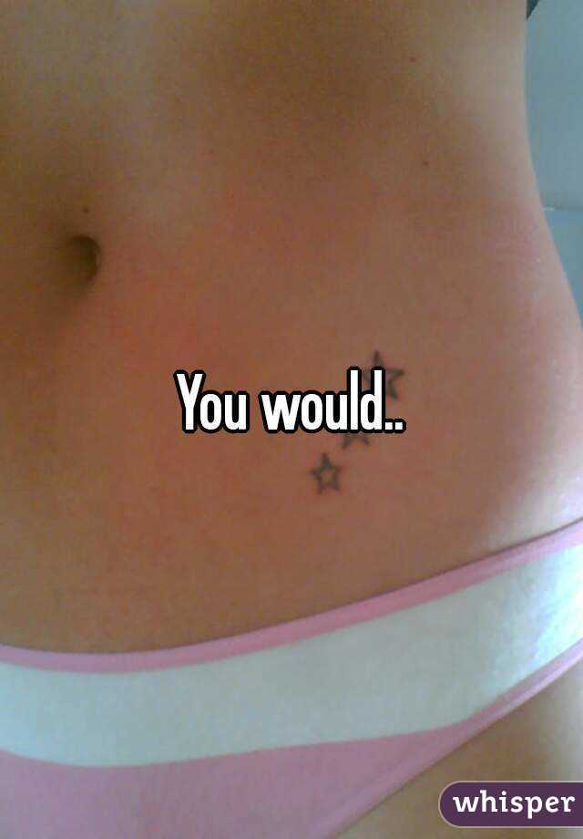 You would..