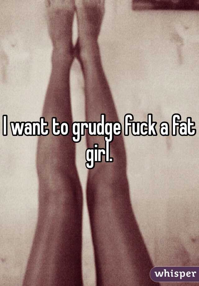 I want to grudge fuck a fat girl. 