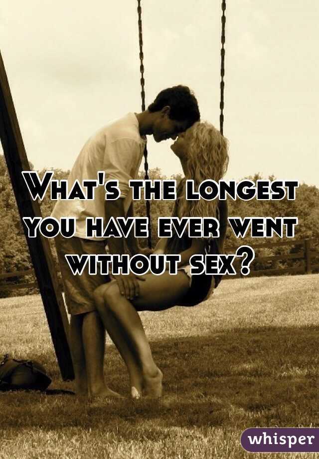 What's the longest you have ever went without sex? 