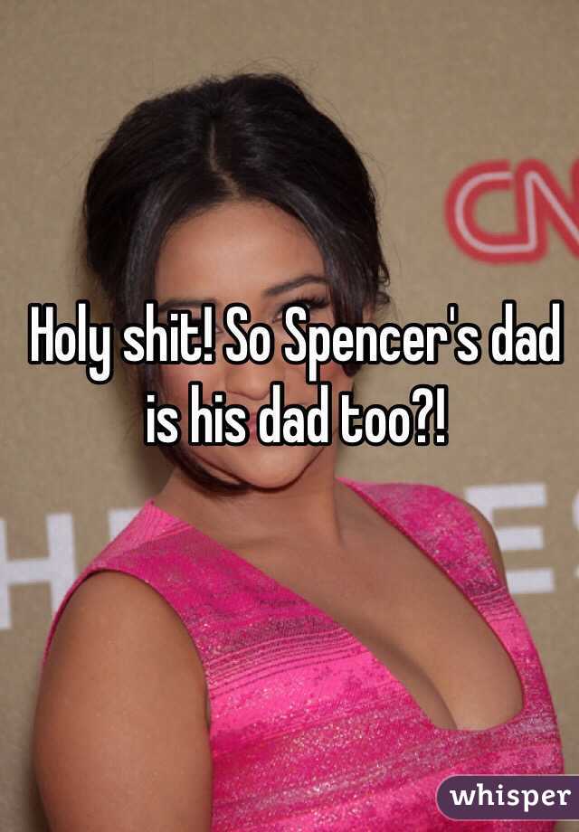 Holy shit! So Spencer's dad is his dad too?!
