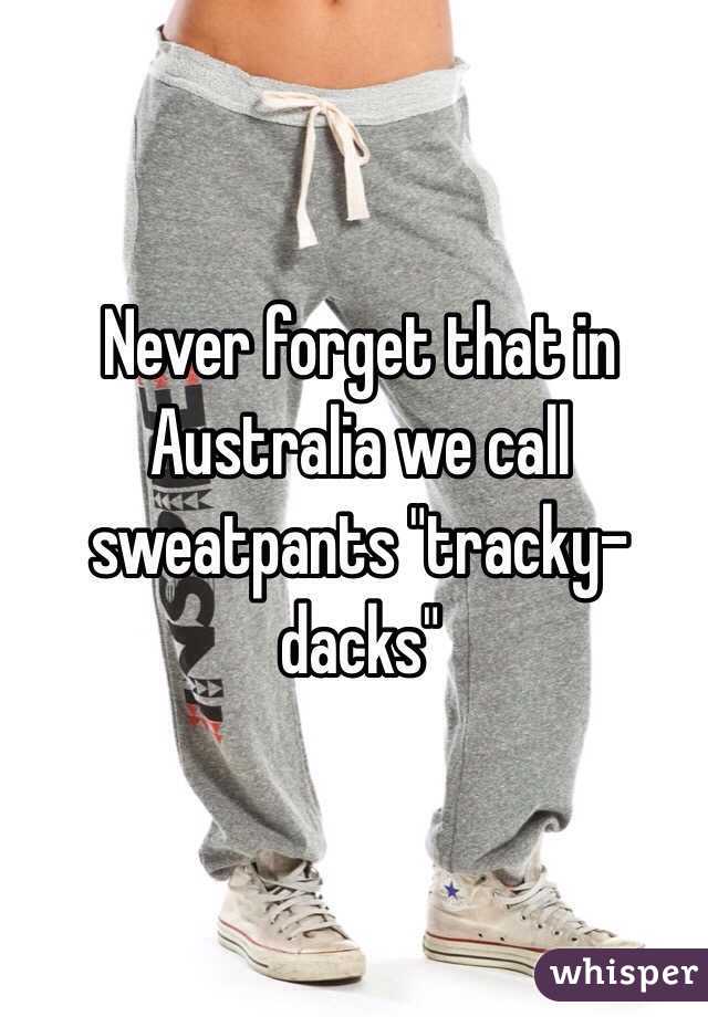 Never forget that in Australia we call sweatpants "tracky-dacks"