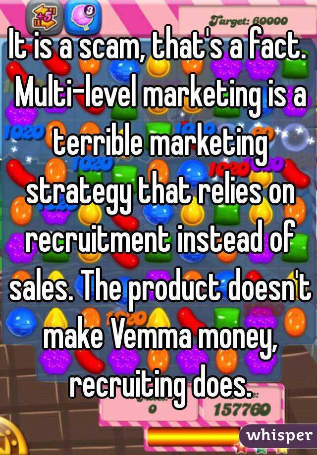 It is a scam, that's a fact. Multi-level marketing is a terrible marketing strategy that relies on recruitment instead of sales. The product doesn't make Vemma money, recruiting does.