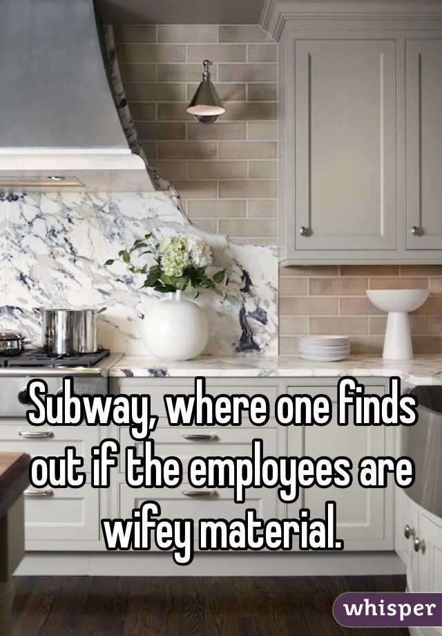 Subway, where one finds out if the employees are wifey material. 