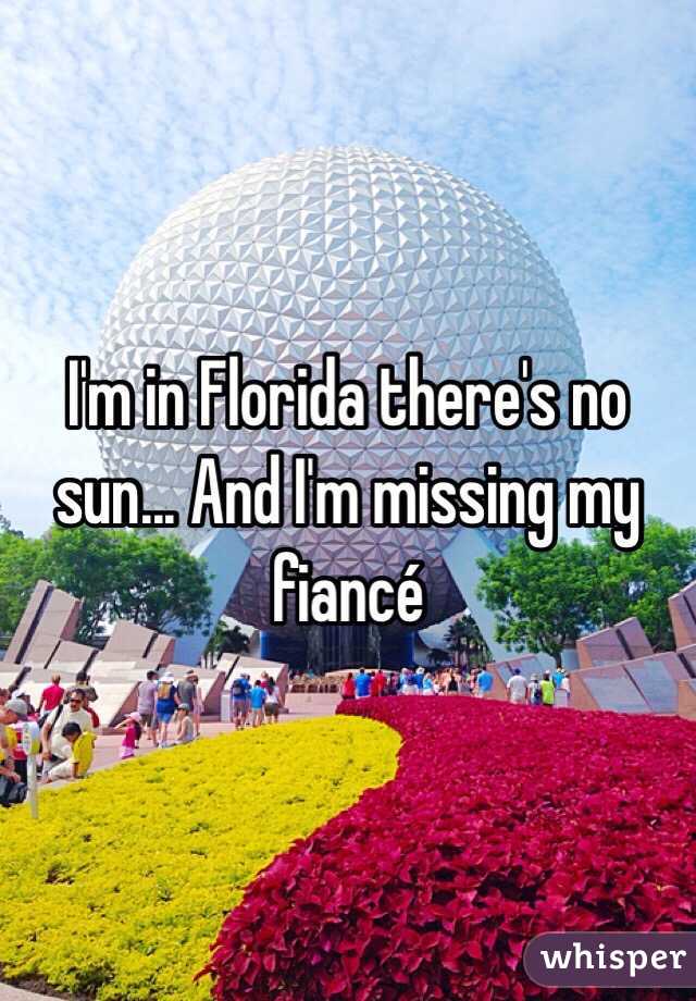 I'm in Florida there's no sun... And I'm missing my fiancé