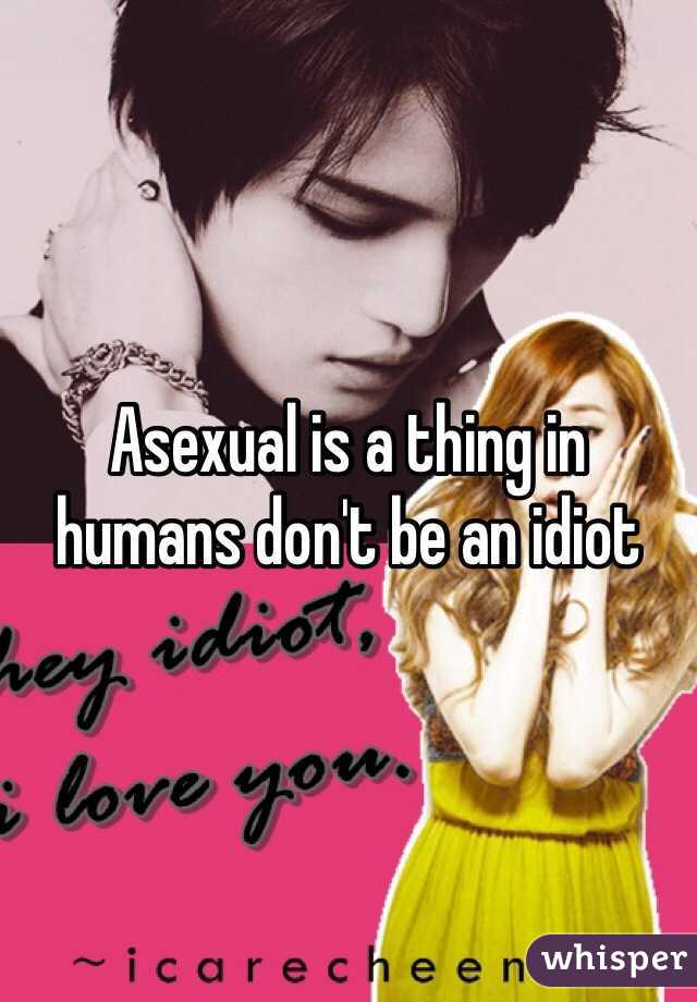 Asexual is a thing in humans don't be an idiot 