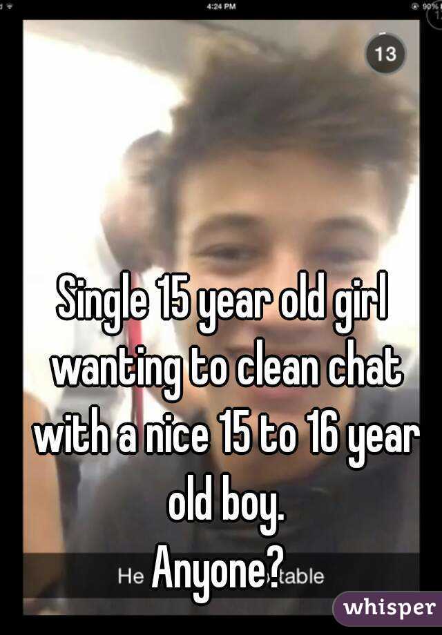Single 15 year old girl wanting to clean chat with a nice 15 to 16 year old boy.
Anyone? 