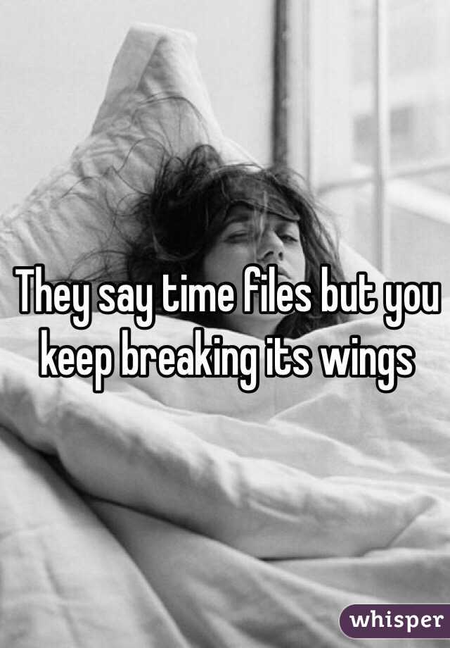 They say time files but you keep breaking its wings