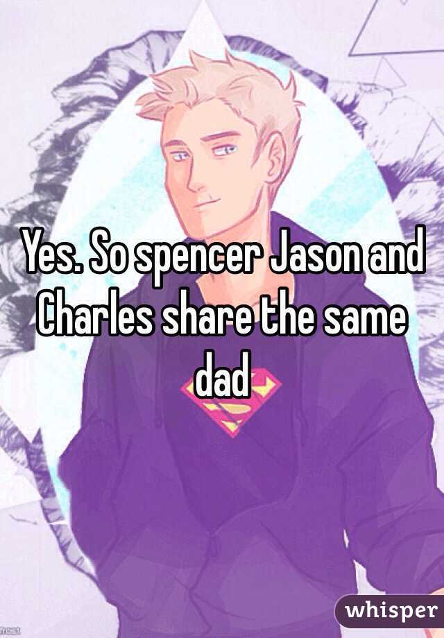 Yes. So spencer Jason and Charles share the same dad 