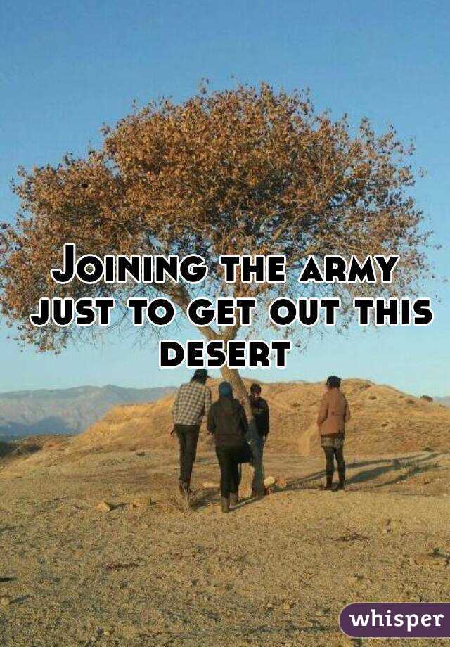 Joining the army just to get out this desert 