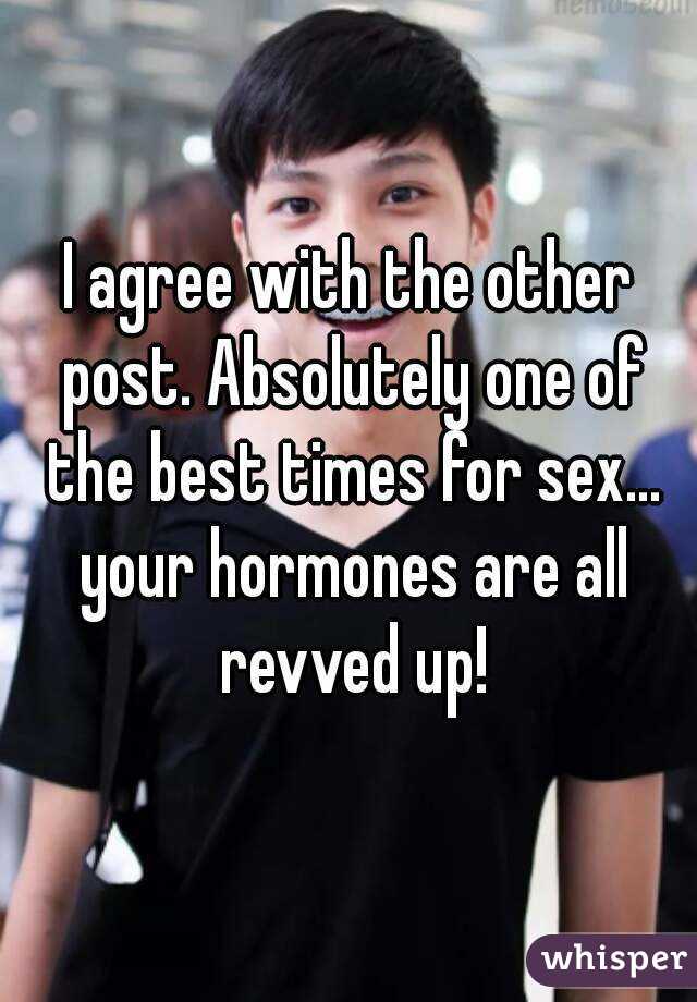 I agree with the other post. Absolutely one of the best times for sex... your hormones are all revved up!