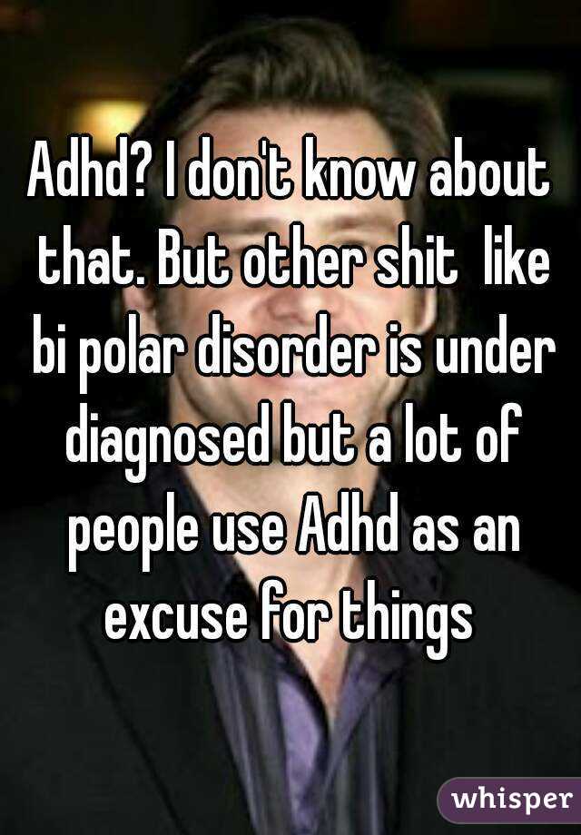 Adhd? I don't know about that. But other shit  like bi polar disorder is under diagnosed but a lot of people use Adhd as an excuse for things 