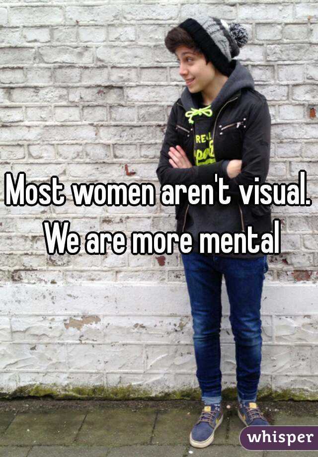 Most women aren't visual. We are more mental