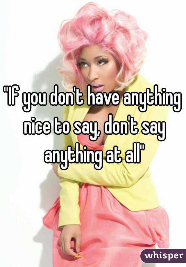 "If you don't have anything nice to say, don't say anything at all"
