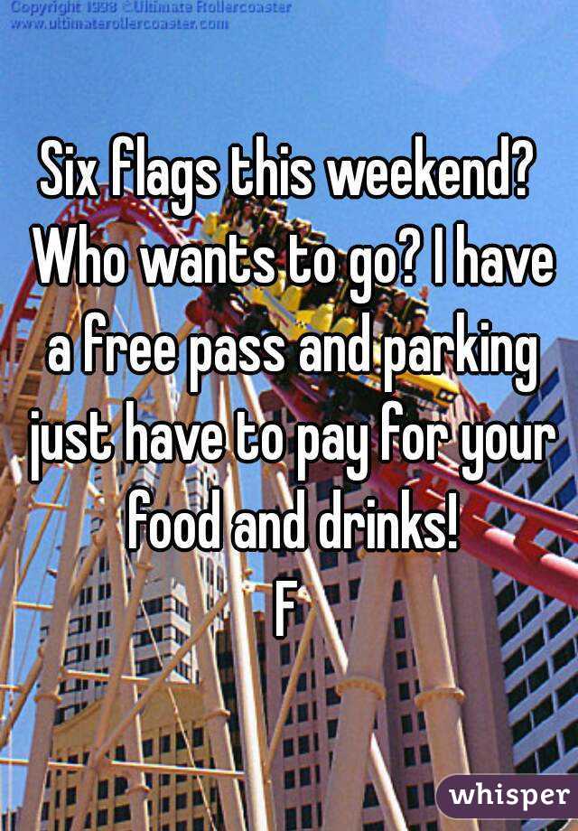 Six flags this weekend? Who wants to go? I have a free pass and parking just have to pay for your food and drinks!
F
