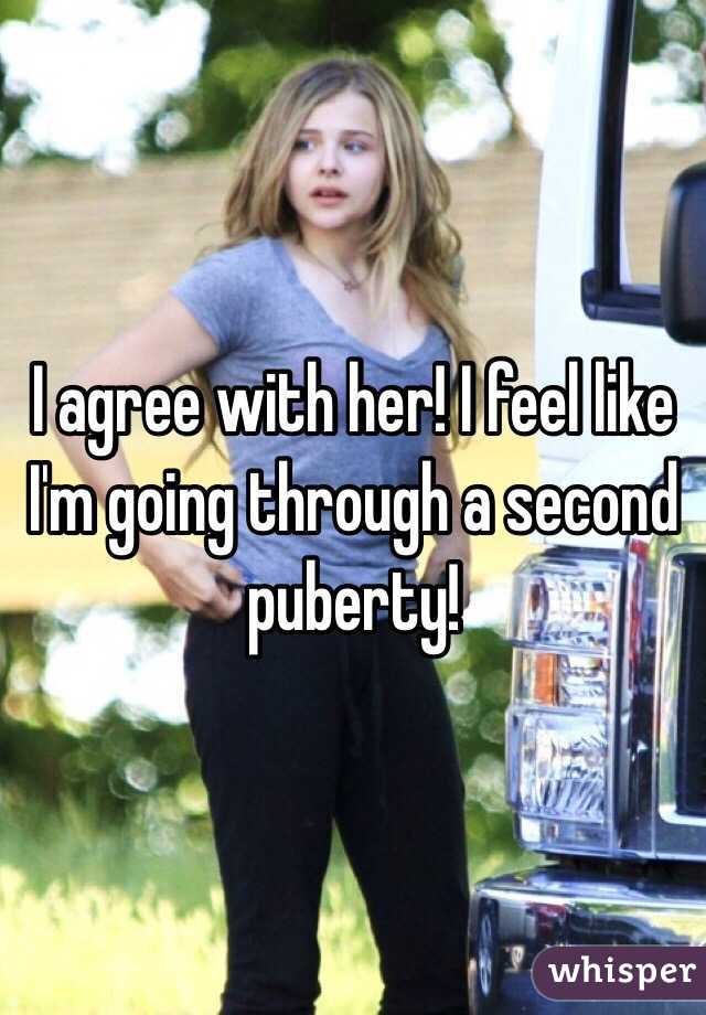 I agree with her! I feel like I'm going through a second puberty!