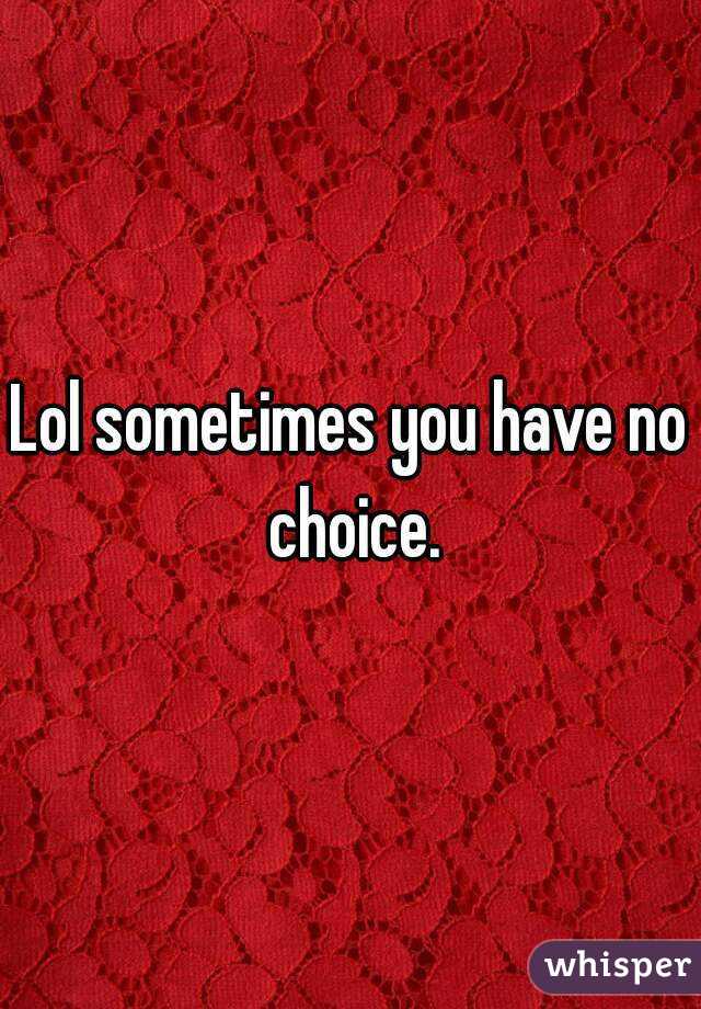 Lol sometimes you have no choice.