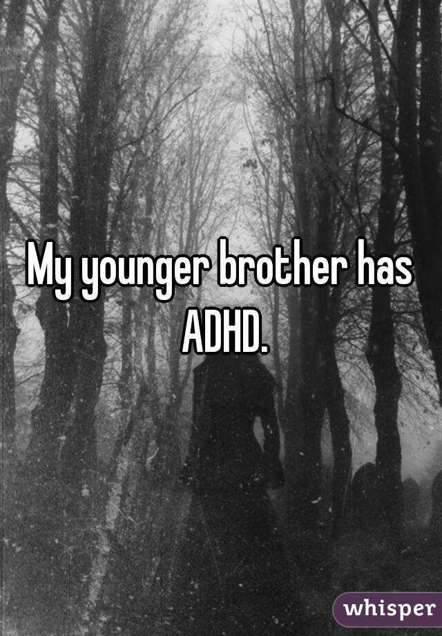 My younger brother has ADHD.