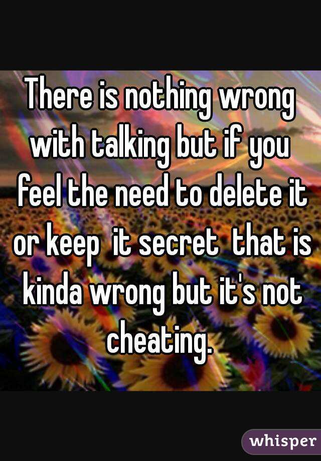 There is nothing wrong with talking but if you  feel the need to delete it or keep  it secret  that is kinda wrong but it's not cheating. 