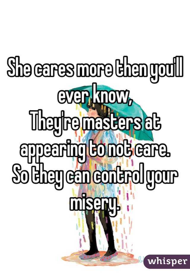 She cares more then you'll ever know,
They're masters at appearing to not care.
So they can control your misery. 