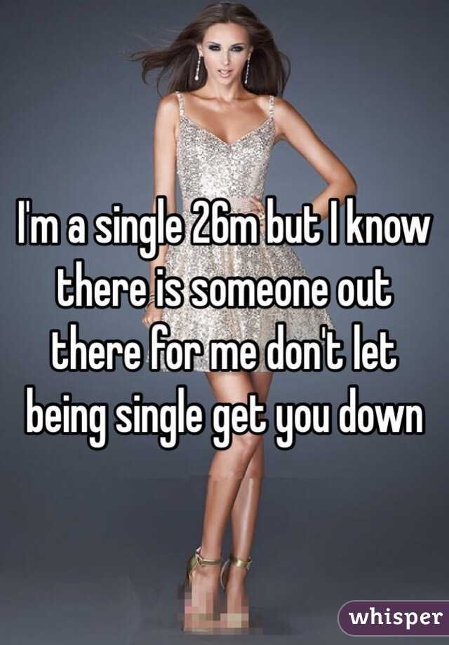 I'm a single 26m but I know there is someone out there for me don't let being single get you down 