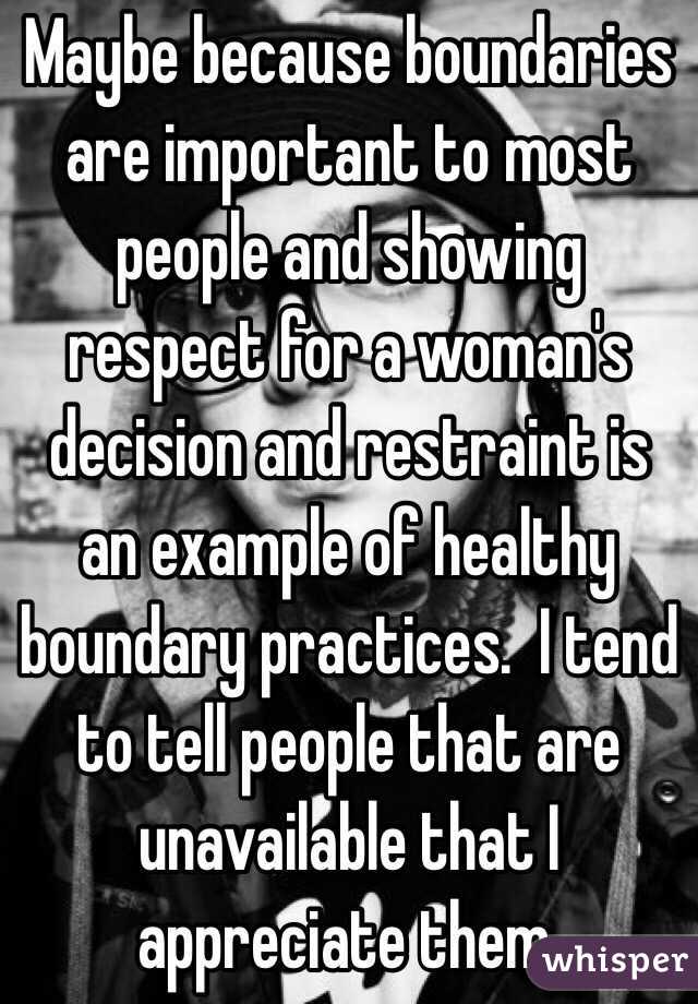 Maybe because boundaries are important to most people and showing respect for a woman's decision and restraint is an example of healthy boundary practices.  I tend to tell people that are unavailable that I appreciate them. 