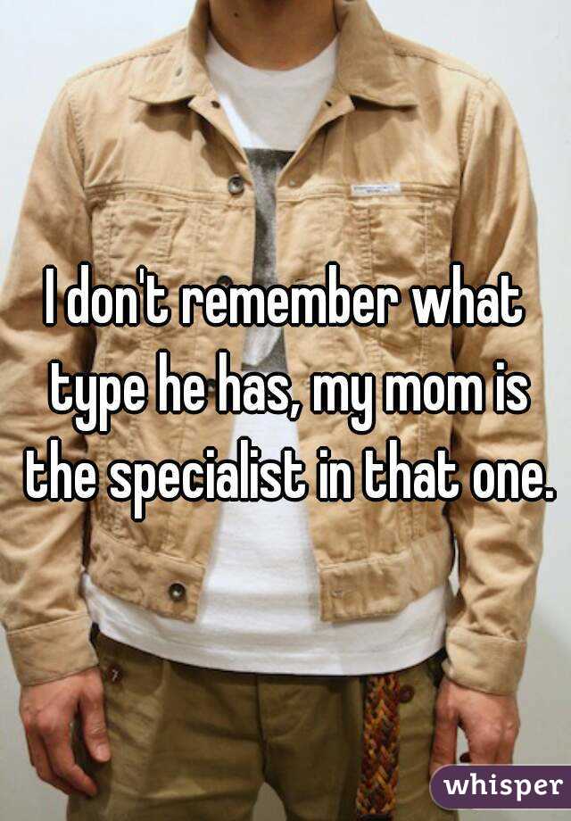 I don't remember what type he has, my mom is the specialist in that one.