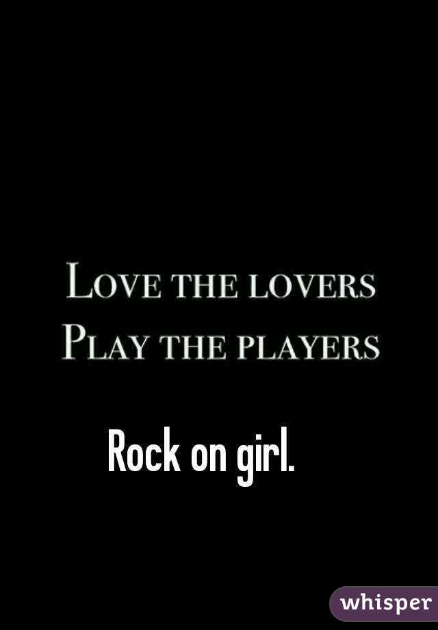 Rock on girl. 