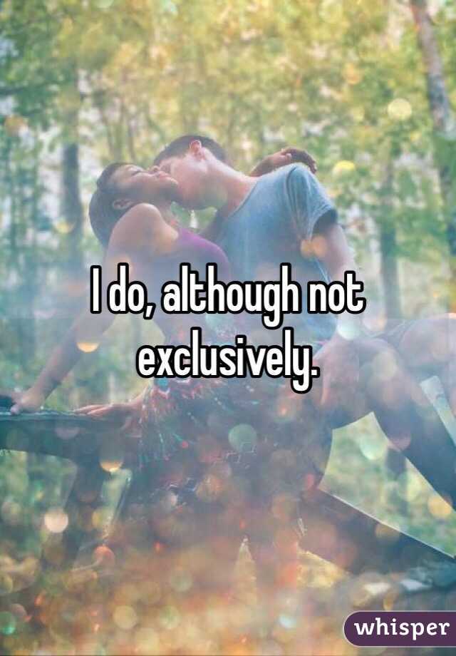 I do, although not exclusively.  