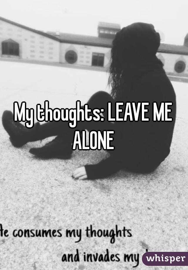 My thoughts: LEAVE ME ALONE 