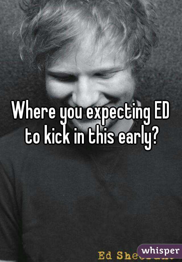 Where you expecting ED to kick in this early?