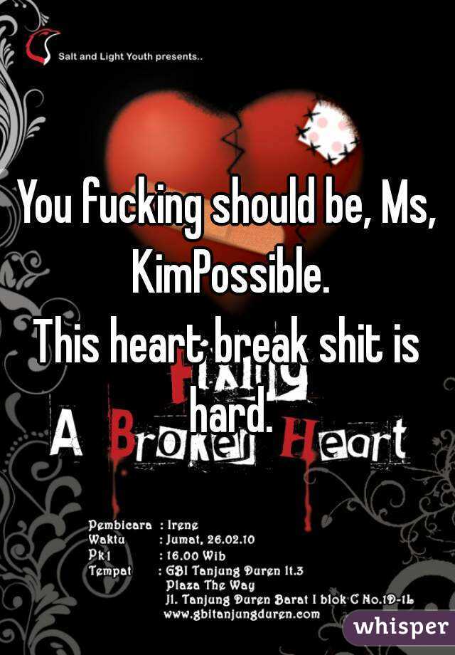 You fucking should be, Ms, KimPossible.
This heart break shit is hard.