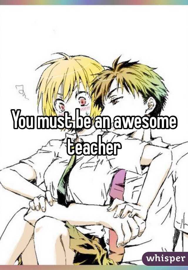 You must be an awesome teacher 