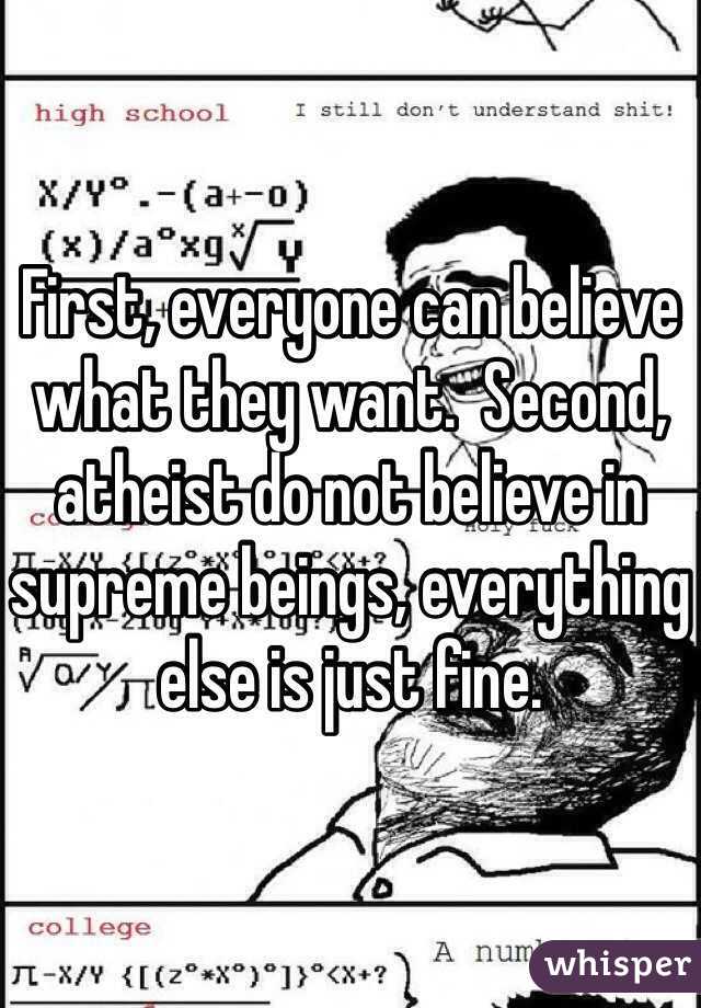 First, everyone can believe what they want.  Second, atheist do not believe in supreme beings, everything else is just fine. 