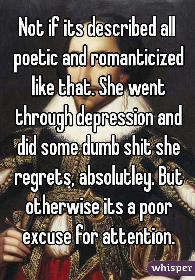 Not if its described all poetic and romanticized like that. She went through depression and did some dumb shit she regrets, absolutley. But otherwise its a poor excuse for attention.