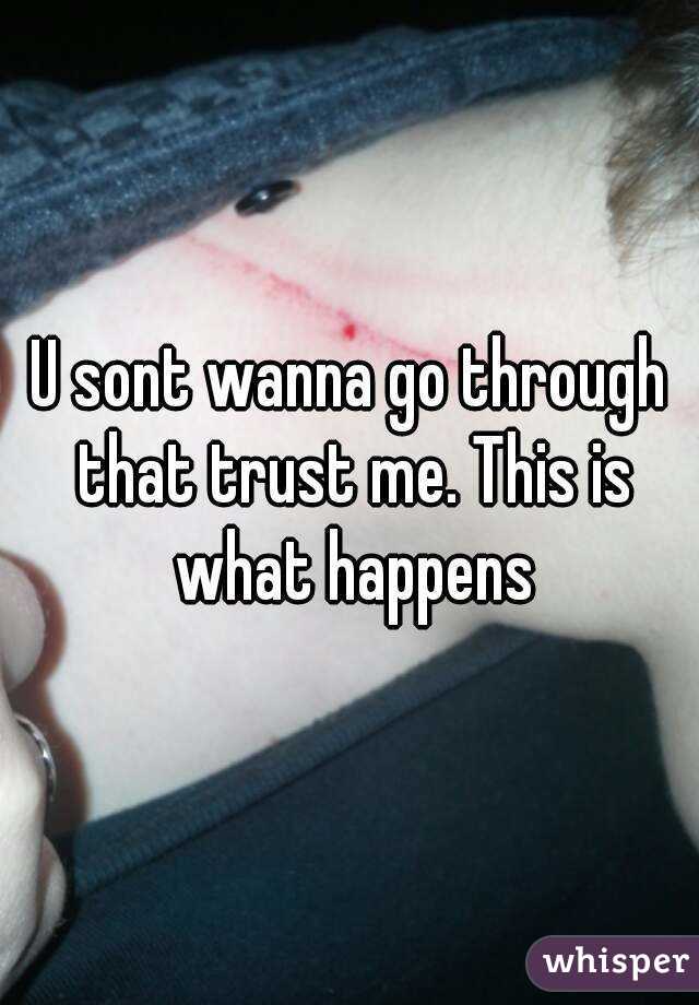U sont wanna go through that trust me. This is what happens
