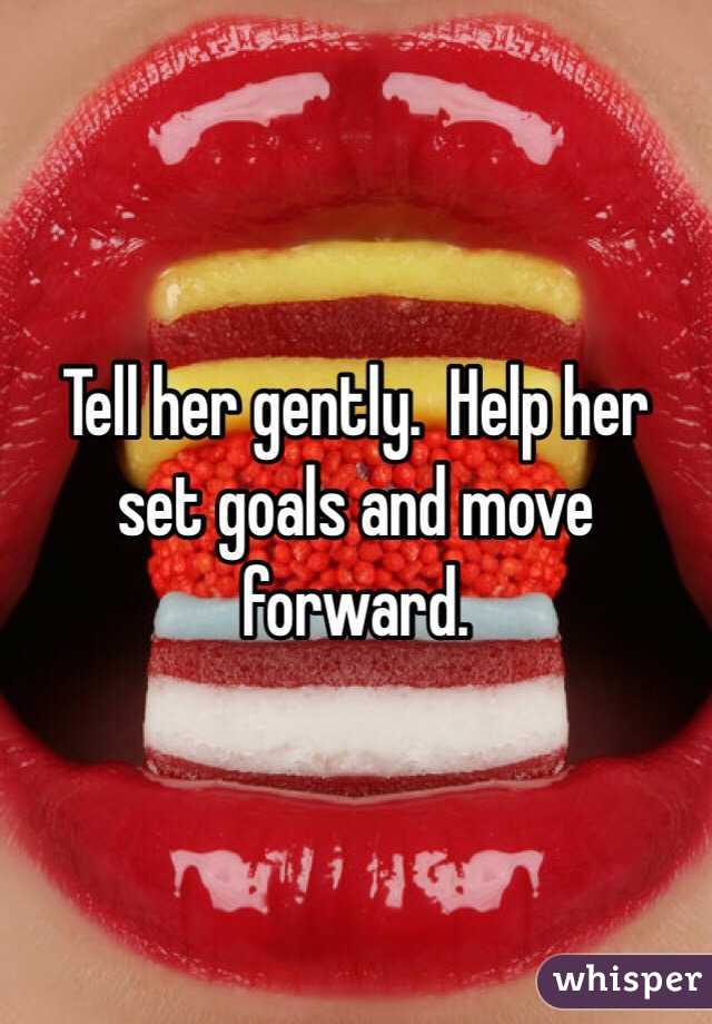 Tell her gently.  Help her set goals and move forward. 