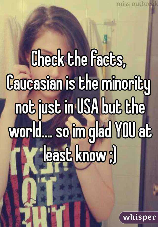 Check the facts, Caucasian is the minority  not just in USA but the world.... so im glad YOU at least know ;)