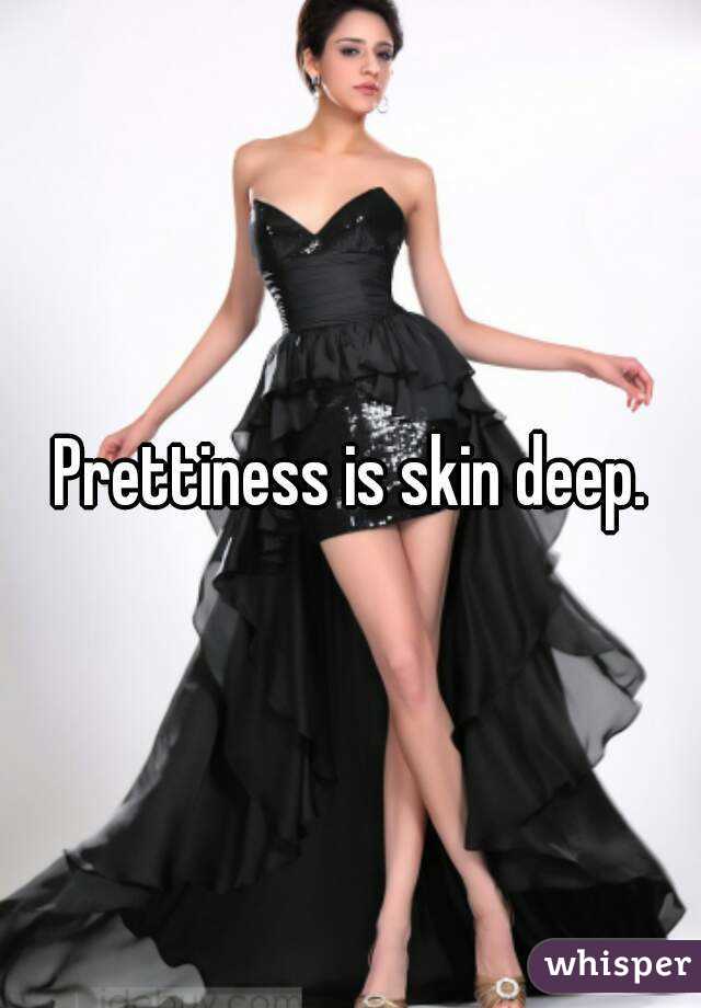 Prettiness is skin deep.