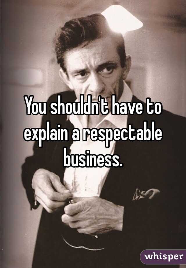 You shouldn't have to explain a respectable business. 